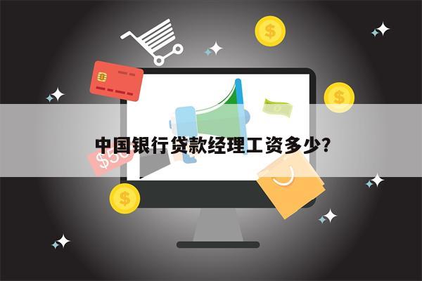 中国银行贷款经理工资多少?