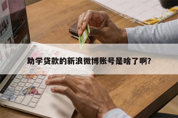 助学贷款的新浪微博账号是啥了啊?