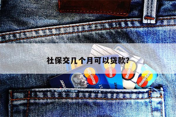 社保交几个月可以贷款?