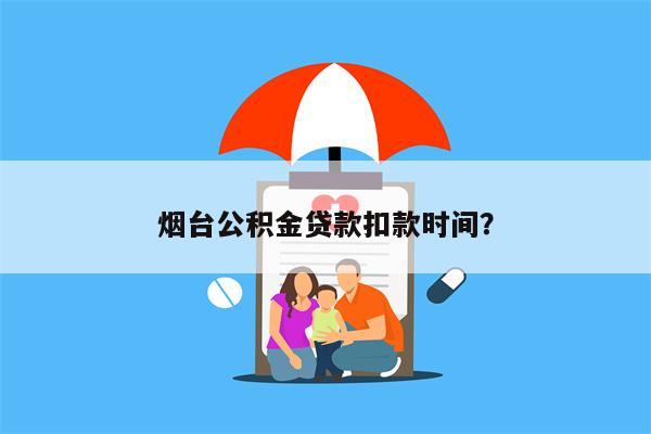 烟台公积金贷款扣款时间?