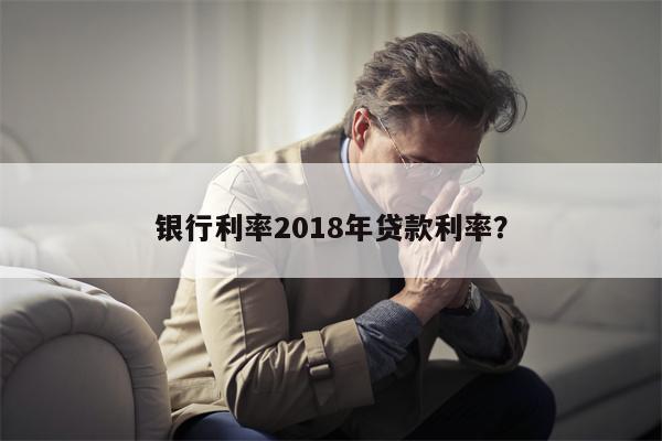 银行利率2018年贷款利率?