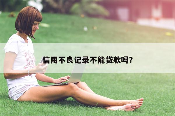 信用不良记录不能贷款吗?