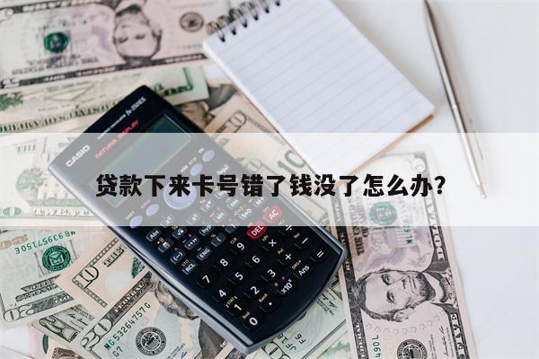 贷款下来卡号错了钱没了怎么办?