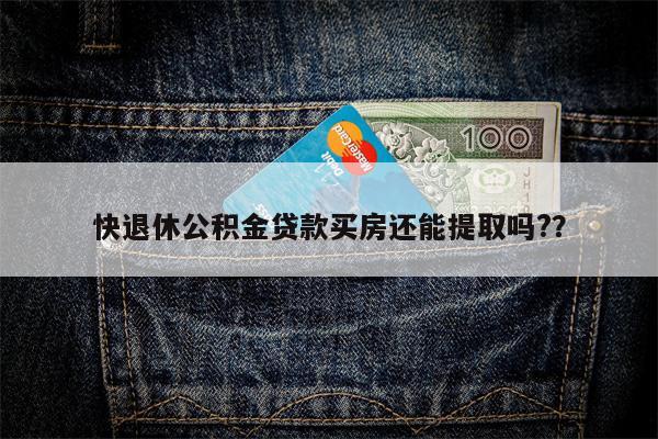 快退休公积金贷款买房还能提取吗??