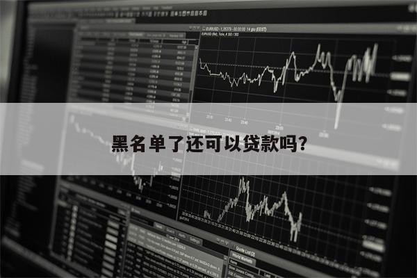黑名单了还可以贷款吗?