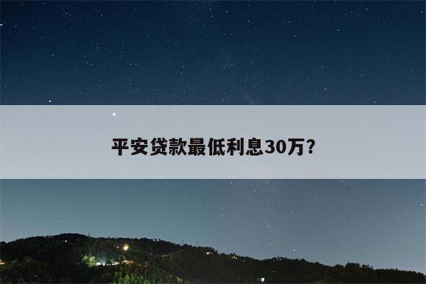 平安贷款最低利息30万?