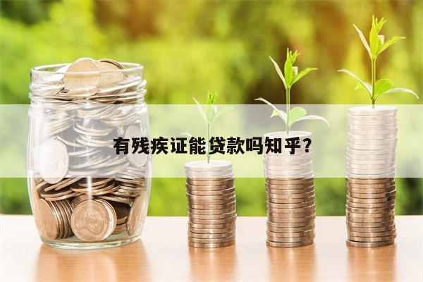 有残疾证能贷款吗知乎?