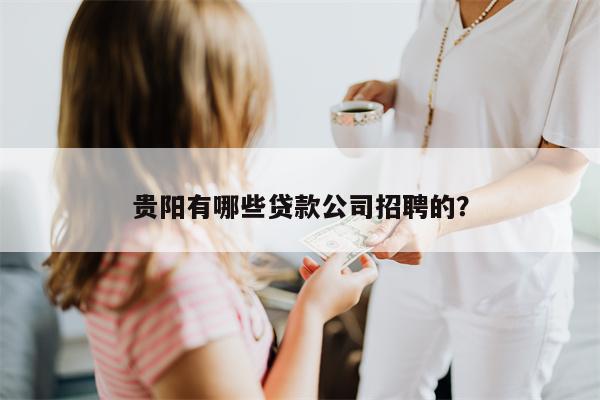 贵阳有哪些贷款公司招聘的?