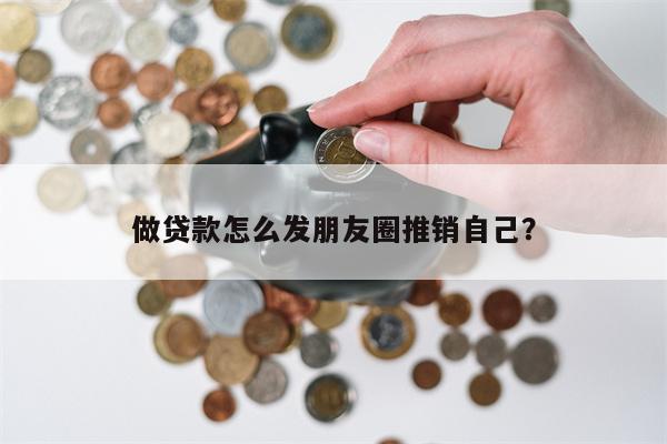 做贷款怎么发朋友圈推销自己?