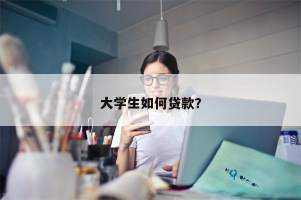 大学生如何贷款?