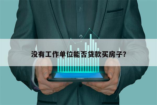 没有工作单位能否贷款买房子?