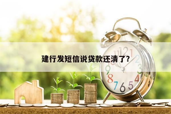 建行发短信说贷款还清了?