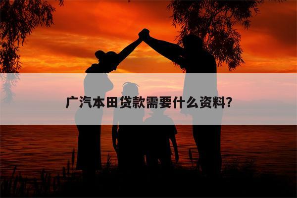 广汽本田贷款需要什么资料?