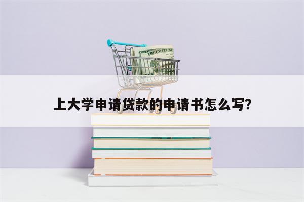上大学申请贷款的申请书怎么写?