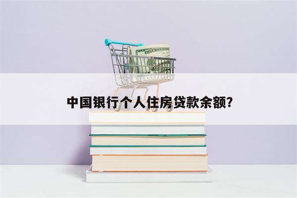 中国银行个人住房贷款余额?
