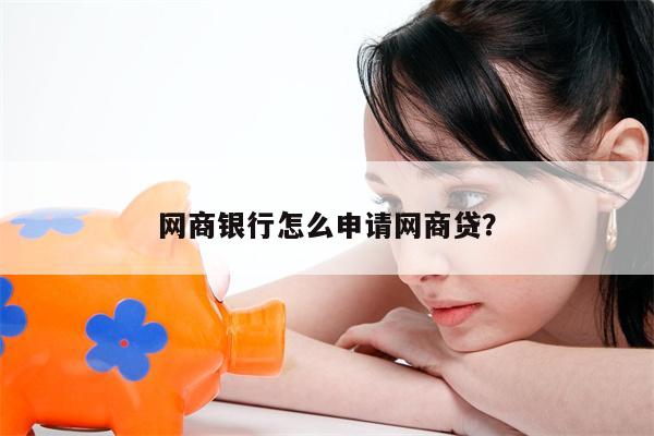 网商银行怎么申请网商贷?