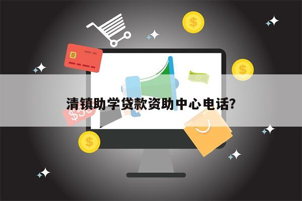清镇助学贷款资助中心电话?