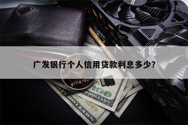 广发银行个人信用贷款利息多少?