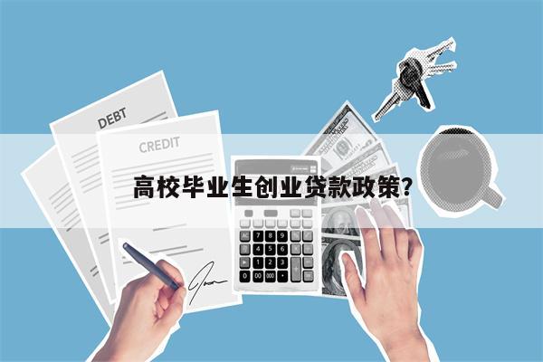 高校毕业生创业贷款政策?
