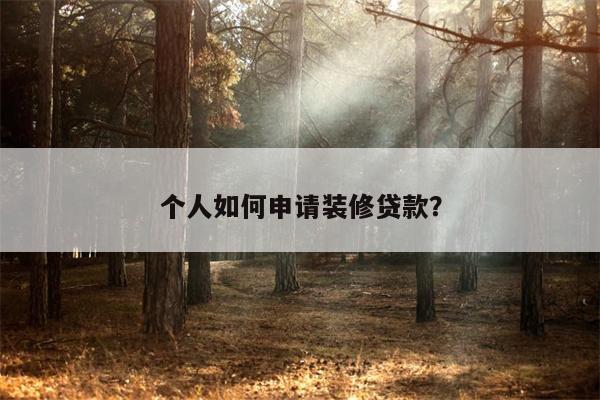个人如何申请装修贷款?
