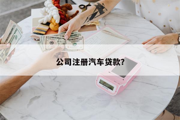 公司注册汽车贷款?