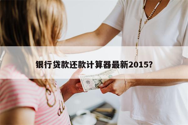 银行贷款还款计算器最新2015?