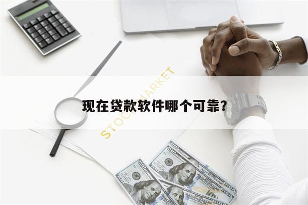 现在贷款软件哪个可靠?