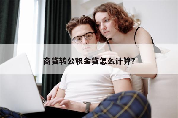 商贷转公积金贷怎么计算?