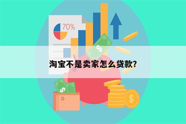 淘宝不是卖家怎么贷款?