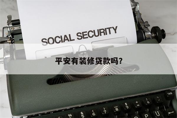 平安有装修贷款吗?