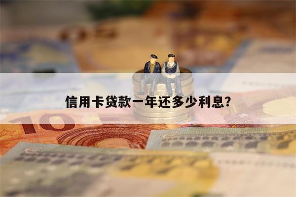 信用卡贷款一年还多少利息?