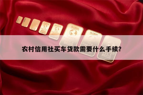 农村信用社买车贷款需要什么手续?