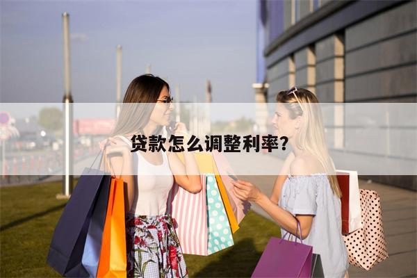 贷款怎么调整利率?