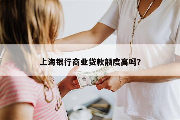 上海银行商业贷款额度高吗?