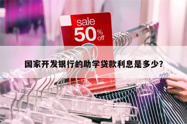 国家开发银行的助学贷款利息是多少?