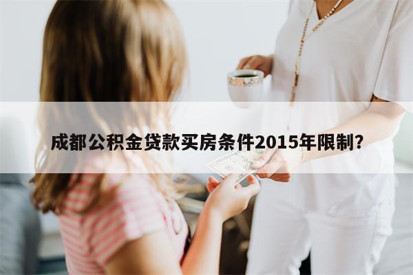 成都公积金贷款买房条件2015年限制?