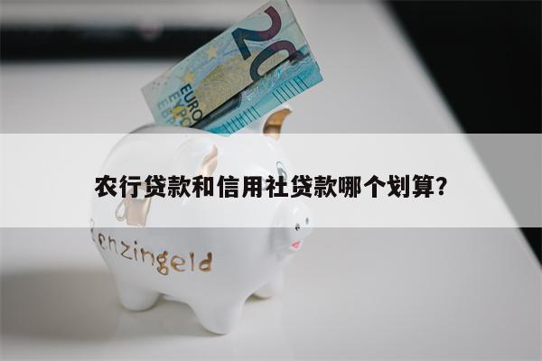 农行贷款和信用社贷款哪个划算?
