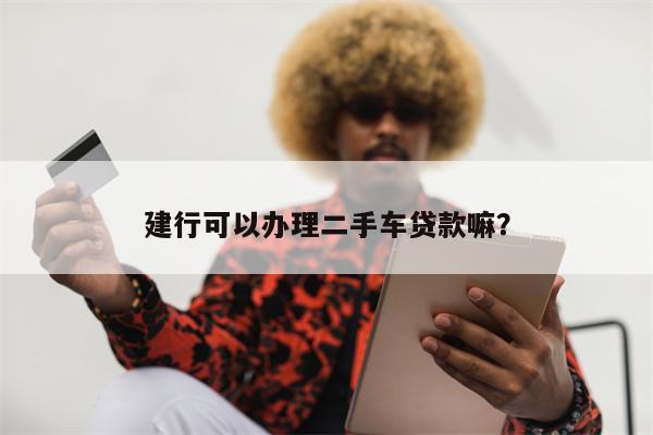 建行可以办理二手车贷款嘛?