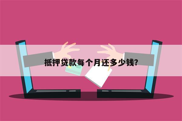 抵押贷款每个月还多少钱?