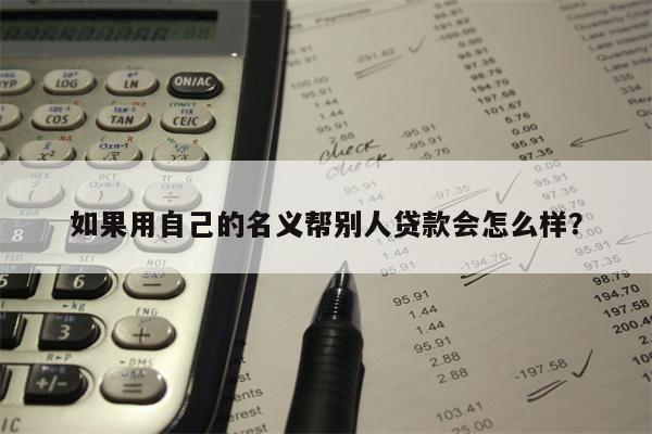 如果用自己的名义帮别人贷款会怎么样?