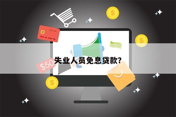 失业人员免息贷款?