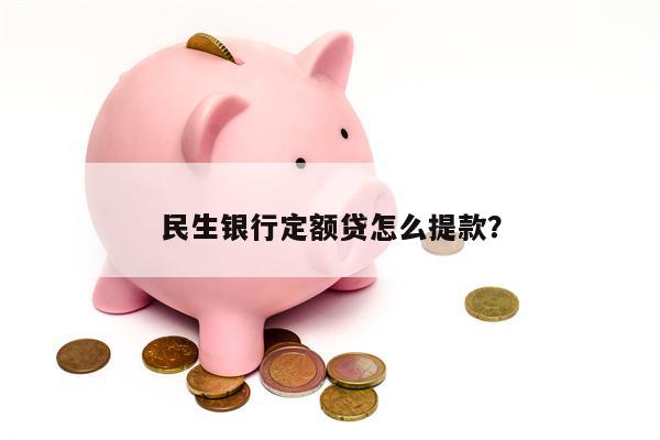 民生银行定额贷怎么提款?