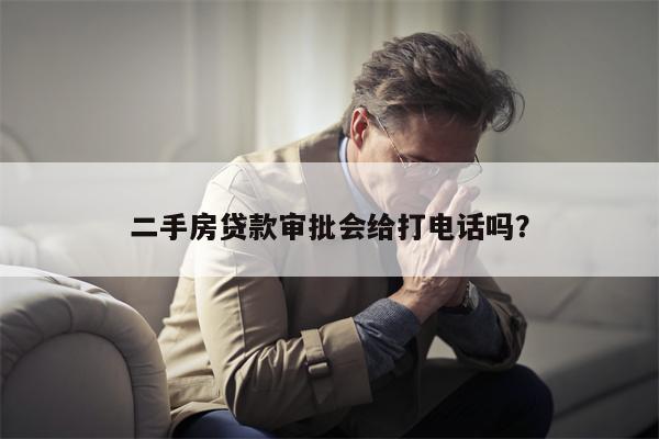 二手房贷款审批会给打电话吗?