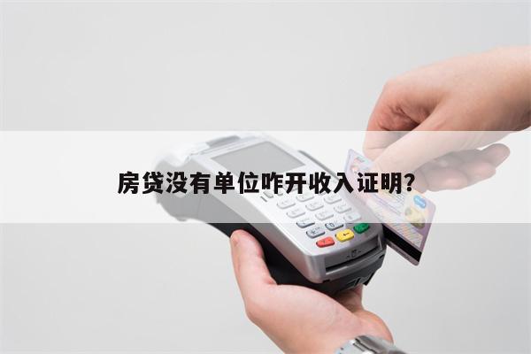 房贷没有单位咋开收入证明?