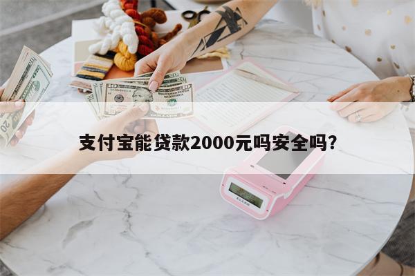 支付宝能贷款2000元吗安全吗?