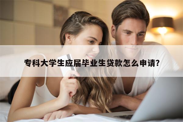 专科大学生应届毕业生贷款怎么申请?