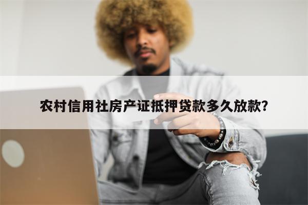 农村信用社房产证抵押贷款多久放款?