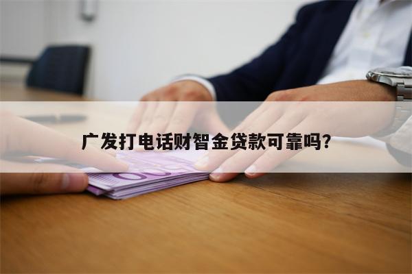广发打电话财智金贷款可靠吗?