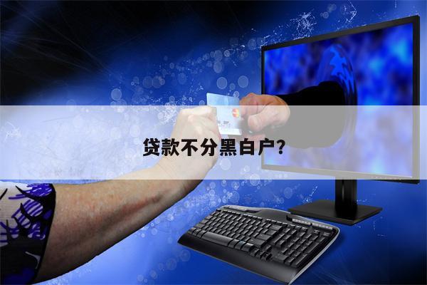 贷款不分黑白户?