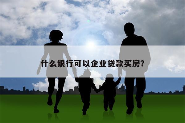 什么银行可以企业贷款买房?